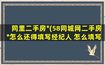 同里二手房*(58同城网二手房*怎么还得填写经纪人 怎么填写)